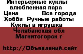 Интерьерные куклы  - влюбленная пара.  › Цена ­ 2 800 - Все города Хобби. Ручные работы » Куклы и игрушки   . Челябинская обл.,Магнитогорск г.